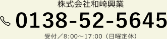 株式会社和崎興業 0138-52-5645 受付／8:00～17:00（日曜定休）