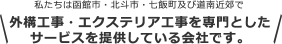 私たちは函館市・北斗市・七飯町及び道南近郊で 外構工事・エクステリア工事を専門としたサービスを提供している会社です。