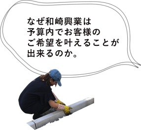 なぜ和崎興業は予算内でお客様のご希望を叶えることが出来るのか。