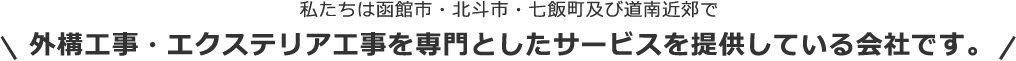私たちは函館市・北斗市・七飯町及び道南近郊で 外構工事・エクステリア工事を専門としたサービスを提供している会社です。
